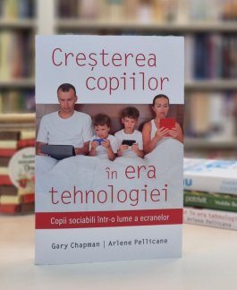 Cresterea copiilor in era tehnologiei. Copii sociabili intr-o lume a ecranelor, de Gary Chapman, Arlene Pellicane