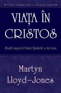 Viata in Cristos - studii asupra Primei Epistole a lui Ioan, de Martin Lloyd Jones